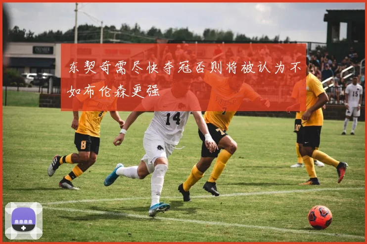 东契奇需尽快夺冠否则将被认为不如布伦森更强