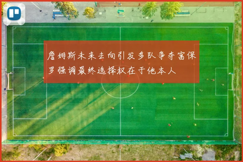 詹姆斯未来去向引发多队争夺富保罗强调最终选择权在于他本人