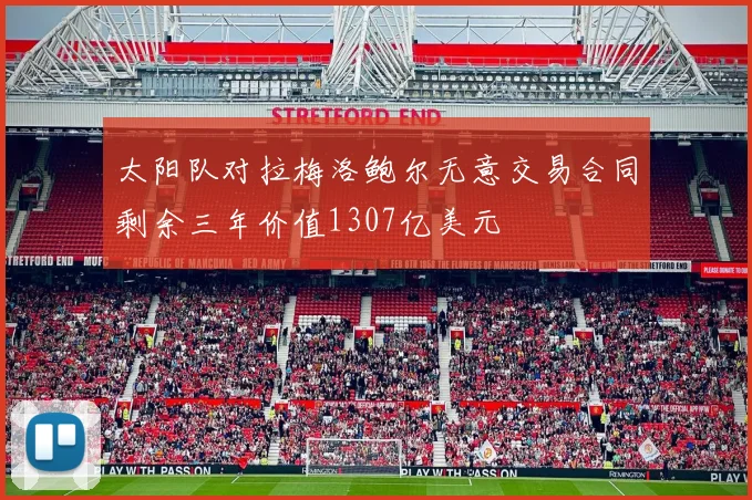 太阳队对拉梅洛鲍尔无意交易合同剩余三年价值1307亿美元