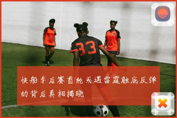 快船季后赛首轮或遇雷霆触底反弹的背后真相揭晓