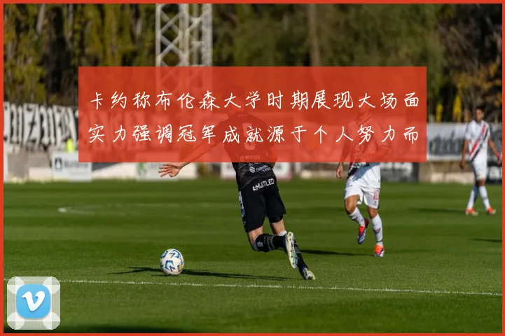 卡约称布伦森大学时期展现大场面实力强调冠军成就源于个人努力而非抱团