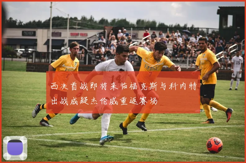 西决首战即将来临福克斯与科内特出战成疑杰伦威重返赛场