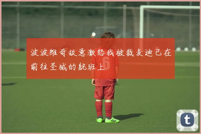 波波维奇故意激怒我被裁麦迪已在前往圣城的航班上