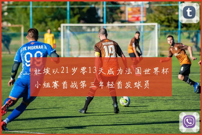 杜埃以21岁零13天成为法国世界杯小组赛首战第三年轻首发球员